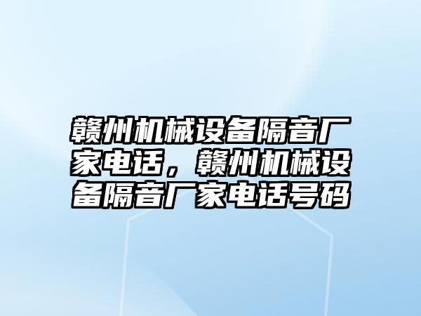 贛州機械設(shè)備隔音廠家電話，贛州機械設(shè)備隔音廠家電話號碼