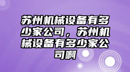 蘇州機械設備有多少家公司，蘇州機械設備有多少家公司啊