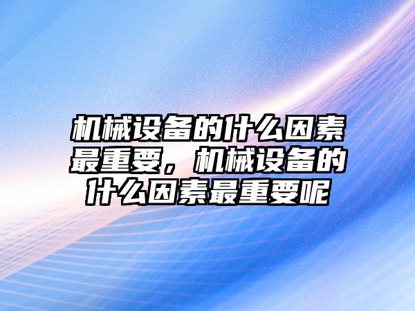 機械設(shè)備的什么因素最重要，機械設(shè)備的什么因素最重要呢