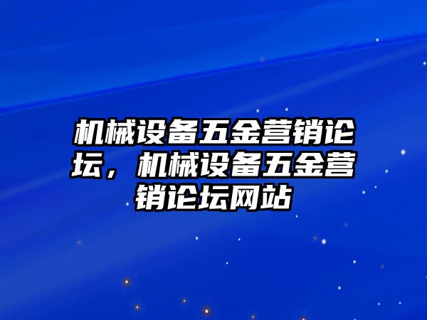 機械設備五金營銷論壇，機械設備五金營銷論壇網(wǎng)站