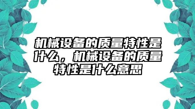 機(jī)械設(shè)備的質(zhì)量特性是什么，機(jī)械設(shè)備的質(zhì)量特性是什么意思