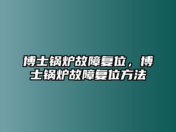 博士鍋爐故障復(fù)位，博士鍋爐故障復(fù)位方法