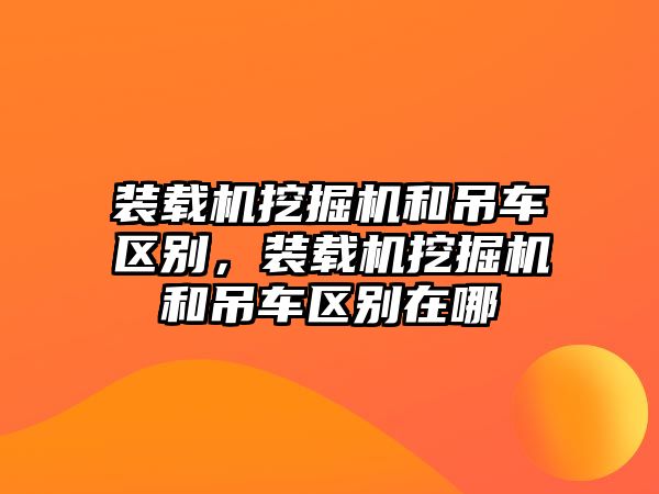 裝載機挖掘機和吊車區(qū)別，裝載機挖掘機和吊車區(qū)別在哪