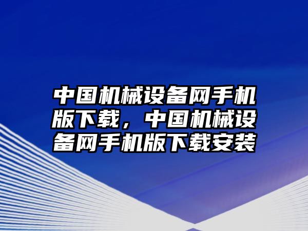 中國(guó)機(jī)械設(shè)備網(wǎng)手機(jī)版下載，中國(guó)機(jī)械設(shè)備網(wǎng)手機(jī)版下載安裝