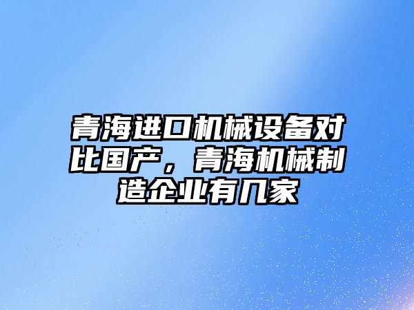 青海進口機械設(shè)備對比國產(chǎn)，青海機械制造企業(yè)有幾家