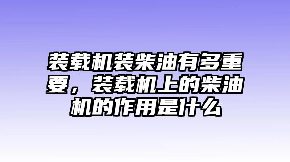 裝載機裝柴油有多重要，裝載機上的柴油機的作用是什么