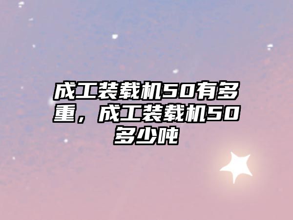 成工裝載機50有多重，成工裝載機50多少噸