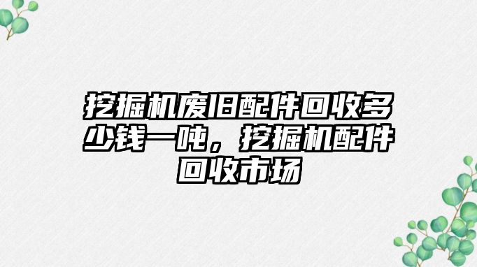 挖掘機(jī)廢舊配件回收多少錢一噸，挖掘機(jī)配件回收市場