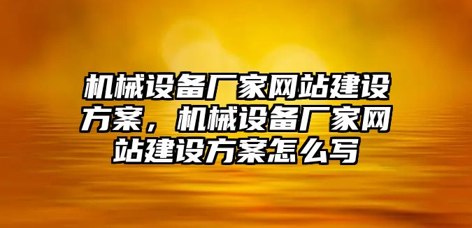 機械設(shè)備廠家網(wǎng)站建設(shè)方案，機械設(shè)備廠家網(wǎng)站建設(shè)方案怎么寫