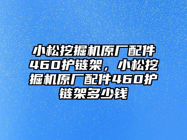 小松挖掘機(jī)原廠配件460護(hù)鏈架，小松挖掘機(jī)原廠配件460護(hù)鏈架多少錢