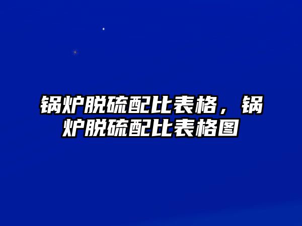 鍋爐脫硫配比表格，鍋爐脫硫配比表格圖