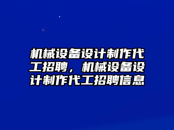 機械設(shè)備設(shè)計制作代工招聘，機械設(shè)備設(shè)計制作代工招聘信息