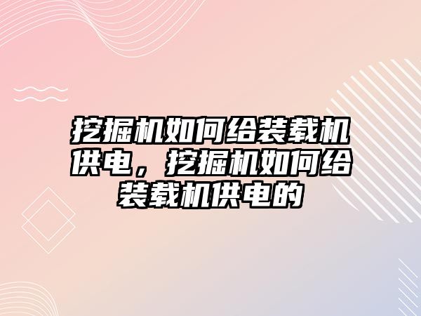 挖掘機(jī)如何給裝載機(jī)供電，挖掘機(jī)如何給裝載機(jī)供電的