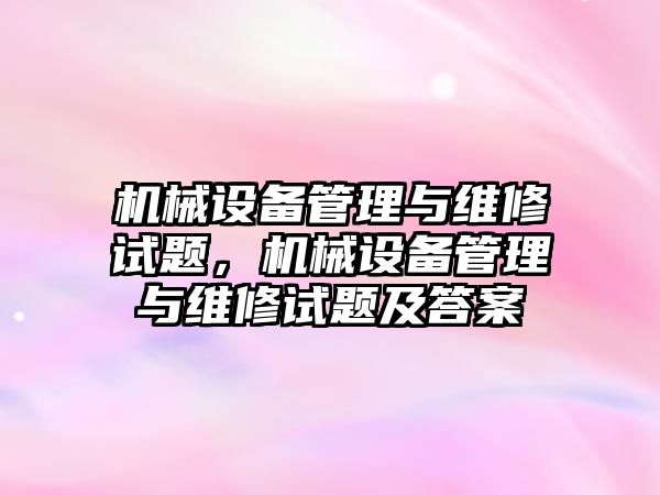 機械設(shè)備管理與維修試題，機械設(shè)備管理與維修試題及答案