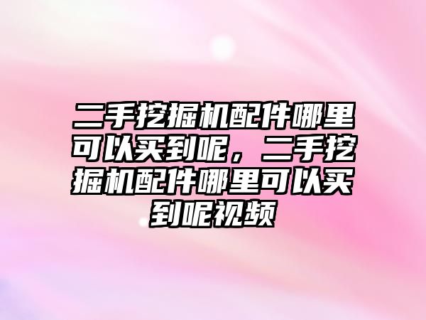 二手挖掘機(jī)配件哪里可以買到呢，二手挖掘機(jī)配件哪里可以買到呢視頻