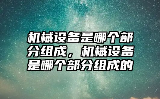 機械設(shè)備是哪個部分組成，機械設(shè)備是哪個部分組成的