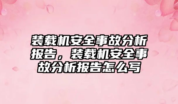 裝載機安全事故分析報告，裝載機安全事故分析報告怎么寫