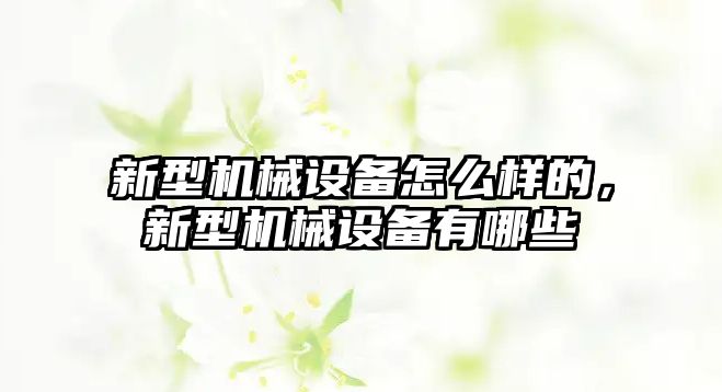 新型機(jī)械設(shè)備怎么樣的，新型機(jī)械設(shè)備有哪些