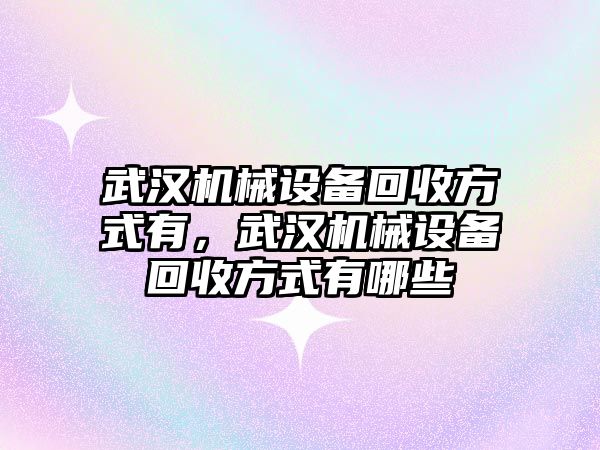 武漢機(jī)械設(shè)備回收方式有，武漢機(jī)械設(shè)備回收方式有哪些