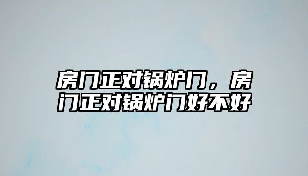 房門正對鍋爐門，房門正對鍋爐門好不好