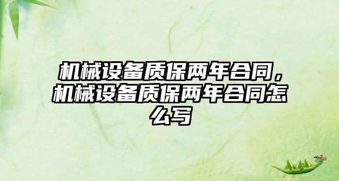 機(jī)械設(shè)備質(zhì)保兩年合同，機(jī)械設(shè)備質(zhì)保兩年合同怎么寫