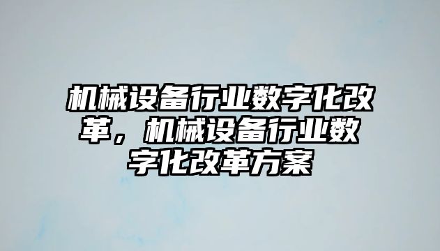 機(jī)械設(shè)備行業(yè)數(shù)字化改革，機(jī)械設(shè)備行業(yè)數(shù)字化改革方案