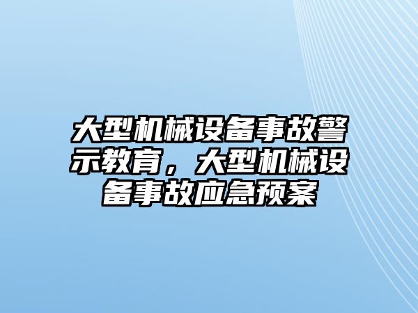 大型機械設(shè)備事故警示教育，大型機械設(shè)備事故應(yīng)急預案