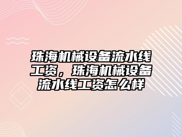 珠海機械設(shè)備流水線工資，珠海機械設(shè)備流水線工資怎么樣