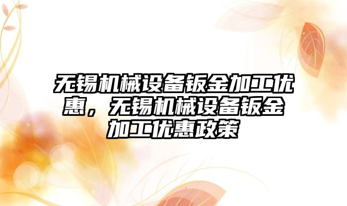 無錫機械設備鈑金加工優(yōu)惠，無錫機械設備鈑金加工優(yōu)惠政策