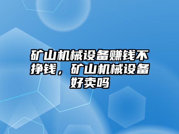 礦山機(jī)械設(shè)備賺錢不掙錢，礦山機(jī)械設(shè)備好賣嗎