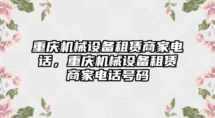 重慶機(jī)械設(shè)備租賃商家電話，重慶機(jī)械設(shè)備租賃商家電話號(hào)碼