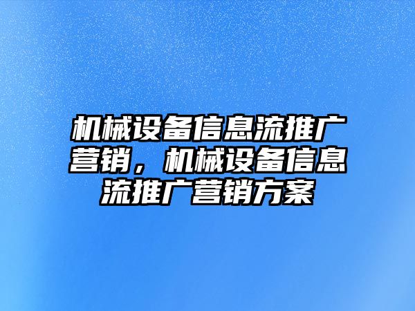 機(jī)械設(shè)備信息流推廣營銷，機(jī)械設(shè)備信息流推廣營銷方案