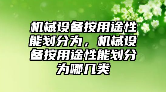 機(jī)械設(shè)備按用途性能劃分為，機(jī)械設(shè)備按用途性能劃分為哪幾類