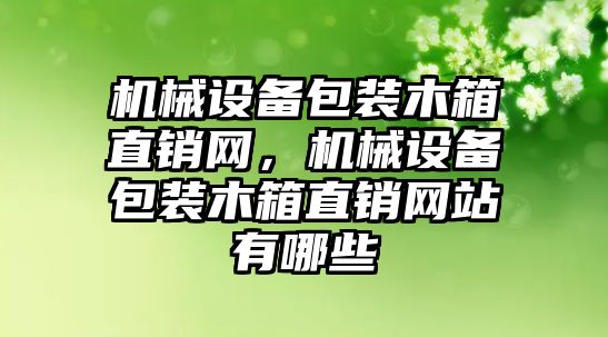 機械設備包裝木箱直銷網(wǎng)，機械設備包裝木箱直銷網(wǎng)站有哪些