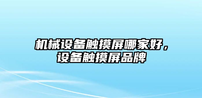 機(jī)械設(shè)備觸摸屏哪家好，設(shè)備觸摸屏品牌