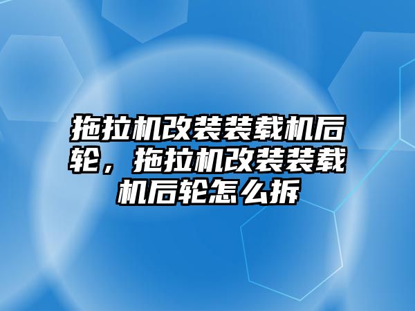 拖拉機(jī)改裝裝載機(jī)后輪，拖拉機(jī)改裝裝載機(jī)后輪怎么拆