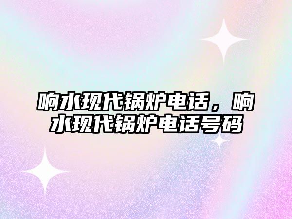 響水現(xiàn)代鍋爐電話，響水現(xiàn)代鍋爐電話號(hào)碼