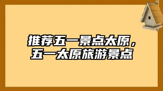 推薦五一景點(diǎn)太原，五一太原旅游景點(diǎn)