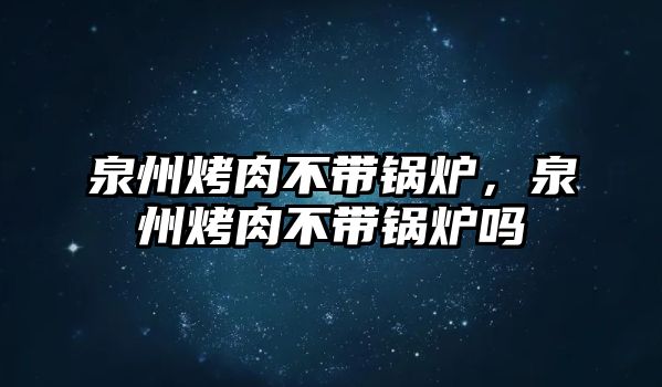 泉州烤肉不帶鍋爐，泉州烤肉不帶鍋爐嗎