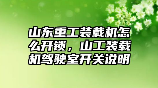 山東重工裝載機(jī)怎么開鎖，山工裝載機(jī)駕駛室開關(guān)說明