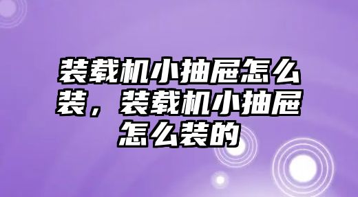 裝載機小抽屜怎么裝，裝載機小抽屜怎么裝的