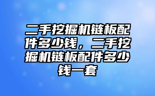 二手挖掘機鏈板配件多少錢，二手挖掘機鏈板配件多少錢一套