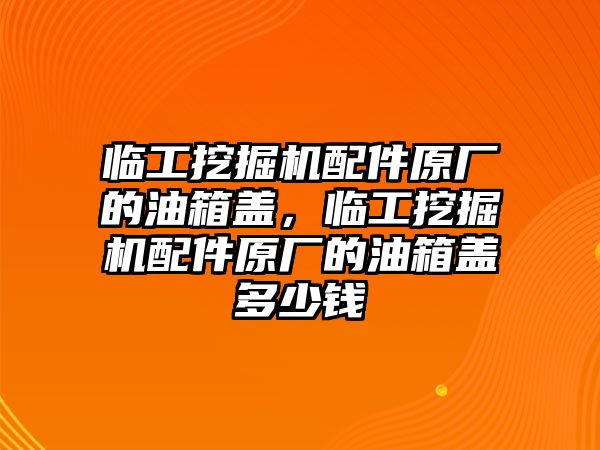 臨工挖掘機(jī)配件原廠的油箱蓋，臨工挖掘機(jī)配件原廠的油箱蓋多少錢