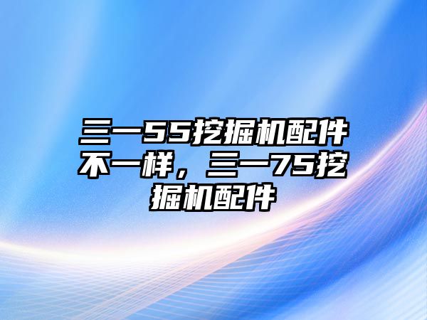 三一55挖掘機配件不一樣，三一75挖掘機配件