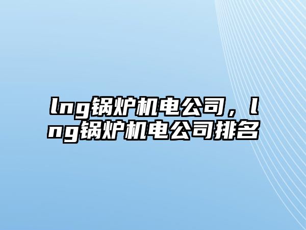 lng鍋爐機電公司，lng鍋爐機電公司排名