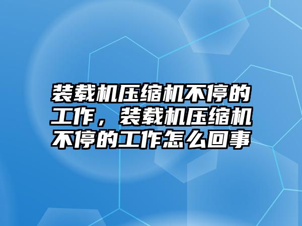 裝載機壓縮機不停的工作，裝載機壓縮機不停的工作怎么回事