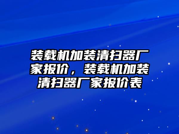 裝載機(jī)加裝清掃器廠家報(bào)價(jià)，裝載機(jī)加裝清掃器廠家報(bào)價(jià)表