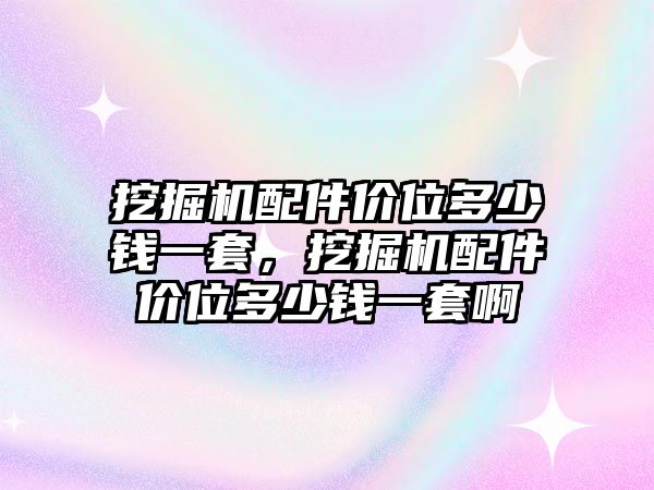 挖掘機配件價位多少錢一套，挖掘機配件價位多少錢一套啊