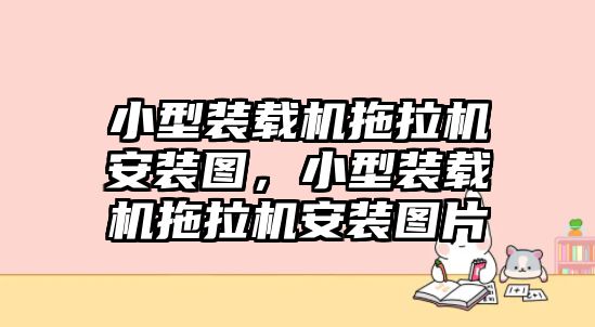 小型裝載機(jī)拖拉機(jī)安裝圖，小型裝載機(jī)拖拉機(jī)安裝圖片