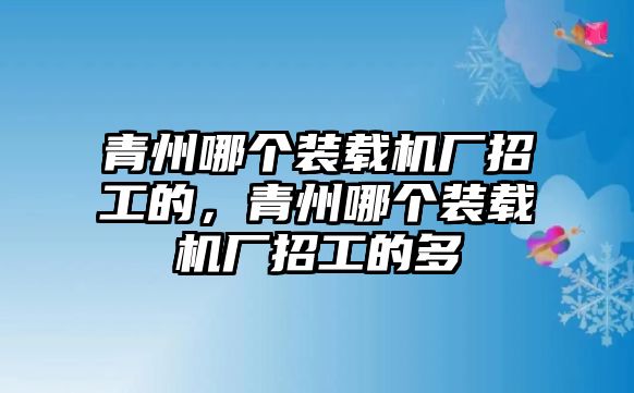 青州哪個(gè)裝載機(jī)廠招工的，青州哪個(gè)裝載機(jī)廠招工的多